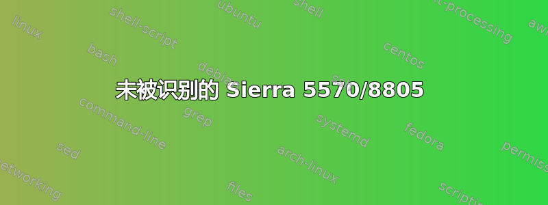 未被识别的 Sierra 5570/8805