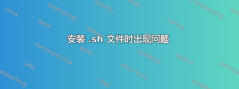 安装 .sh 文件时出现问题