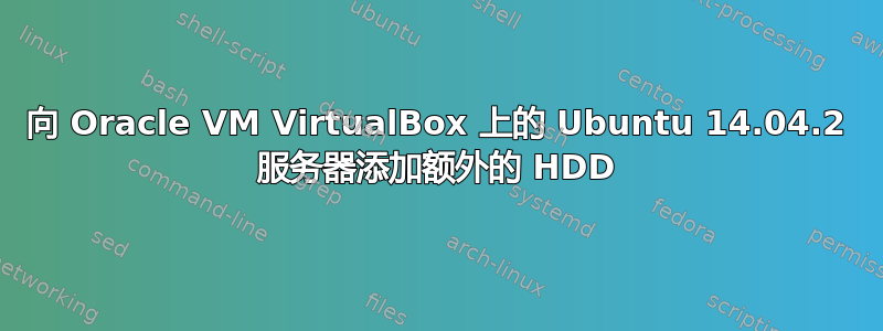 向 Oracle VM VirtualBox 上的 Ubuntu 14.04.2 服务器添加额外的 HDD