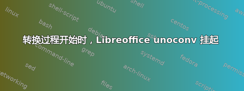 转换过程开始时，Libreoffice unoconv 挂起