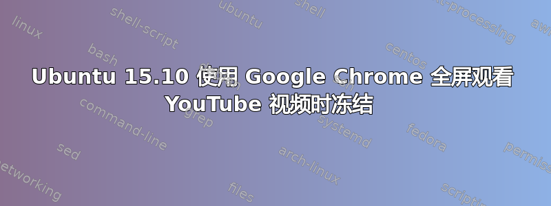 Ubuntu 15.10 使用 Google Chrome 全屏观看 YouTube 视频时冻结 