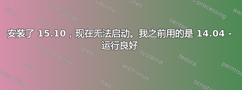 安装了 15.10，现在无法启动。我之前用的是 14.04 - 运行良好