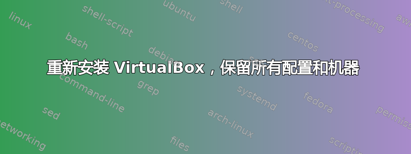 重新安装 VirtualBox，保留所有配置和机器