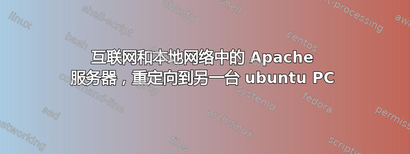 互联网和本地网络中的 Apache 服务器，重定向到另一台 ubuntu PC