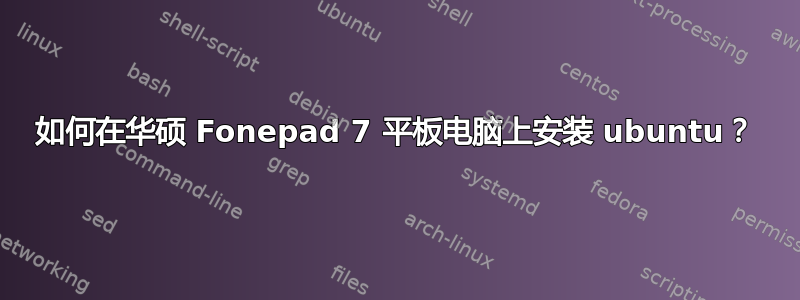 如何在华硕 Fonepad 7 平板电脑上安装 ubuntu？