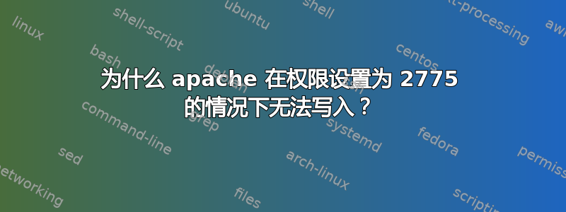 为什么 apache 在权限设置为 2775 的情况下无法写入？