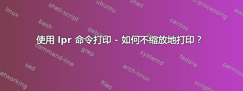 使用 lpr 命令打印 - 如何不缩放地打印？