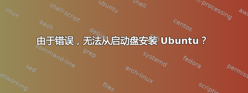 由于错误，无法从启动盘安装 Ubuntu？