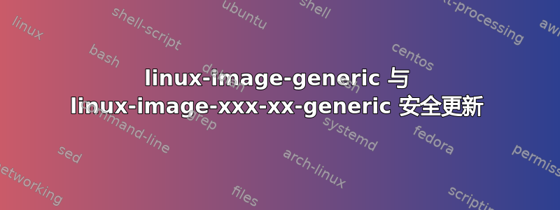 linux-image-generic 与 linux-image-xxx-xx-generic 安全更新