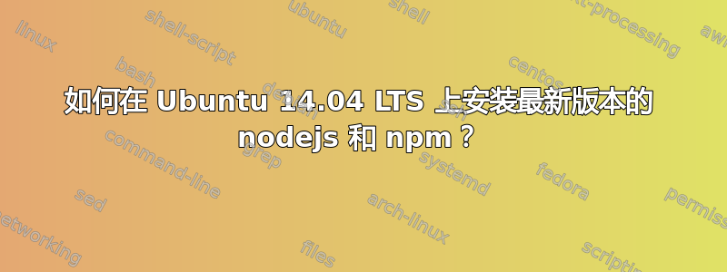 如何在 Ubuntu 14.04 LTS 上安装最新版本的 nodejs 和 npm？