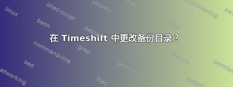 在 Timeshift 中更改备份目录？