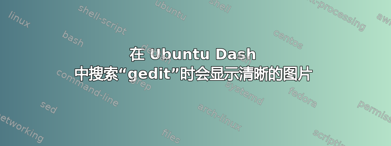 在 Ubuntu Dash 中搜索“gedit”时会显示清晰的图片