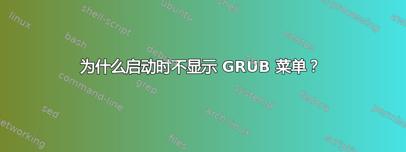 为什么启动时不显示 GRUB 菜单？