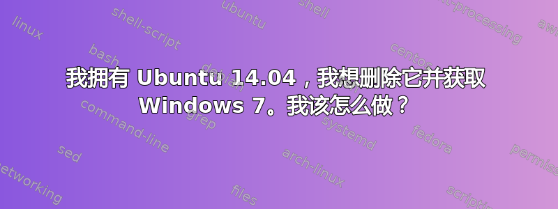 我拥有 Ubuntu 14.04，我想删除它并获取 Windows 7。我该怎么做？