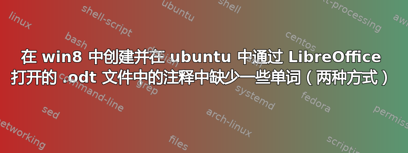 在 win8 中创建并在 ubuntu 中通过 LibreOffice 打开的 .odt 文件中的注释中缺少一些单词（两种方式）