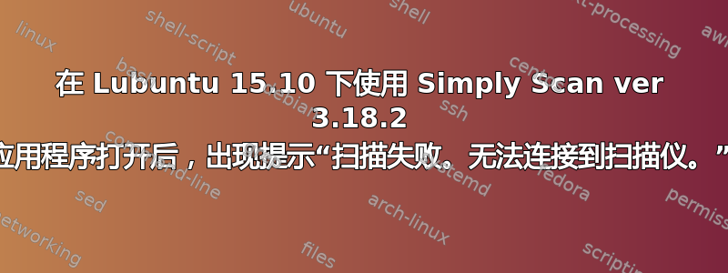 在 Lubuntu 15.10 下使用 Simply Scan ver 3.18.2 应用程序打开后，出现提示“扫描失败。无法连接到扫描仪。”