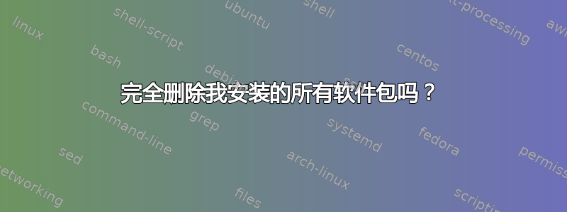 完全删除我安装的所有软件包吗？