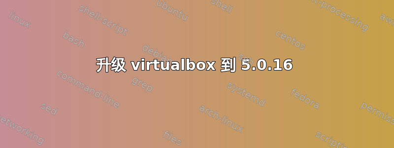 升级 virtualbox 到 5.0.16