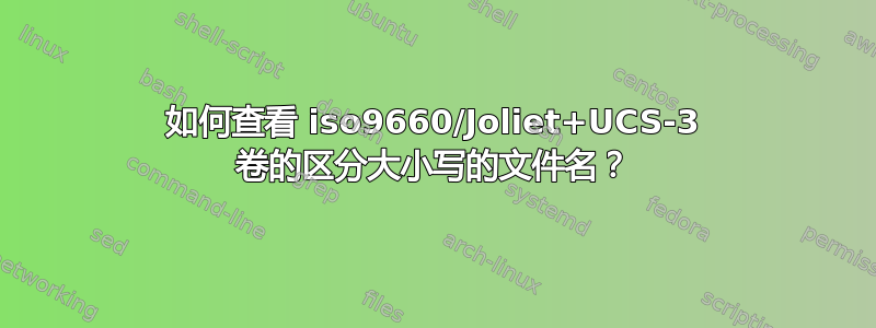 如何查看 iso9660/Joliet+UCS-3 卷的区分大小写的文件名？