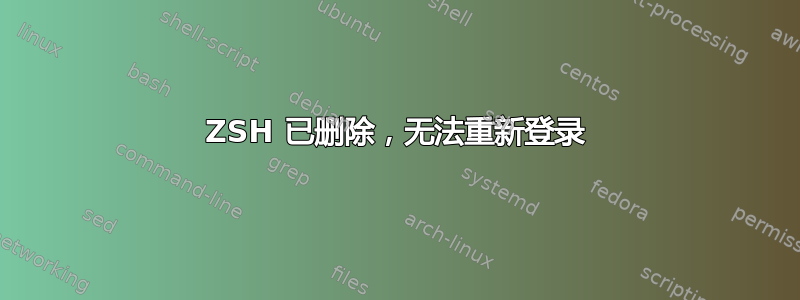 ZSH 已删除，无法重新登录