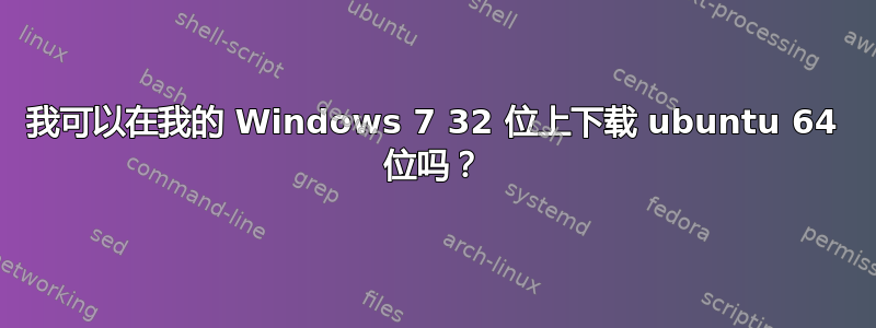 我可以在我的 Windows 7 32 位上下载 ubuntu 64 位吗？