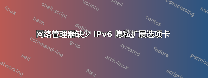 网络管理器缺少 IPv6 隐私扩展选项卡