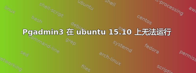 Pgadmin3 在 ubuntu 15.10 上无法运行