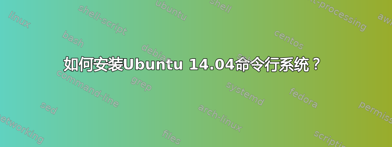 如何安装Ubuntu 14.04命令行系统？