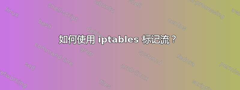 如何使用 iptables 标记流？