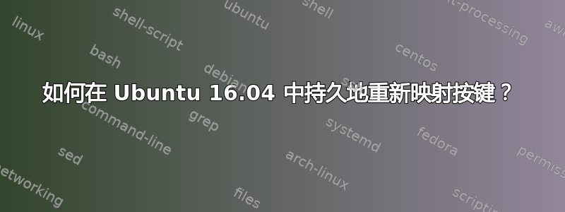 如何在 Ubuntu 16.04 中持久地重新映射按键？