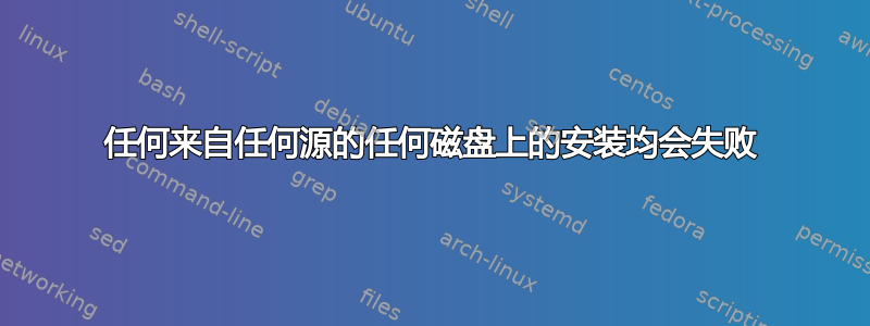 任何来自任何源的任何磁盘上的安装均会失败