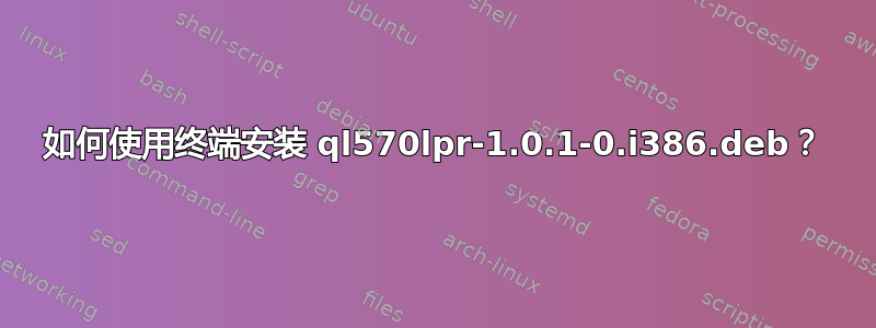 如何使用终端安装 ql570lpr-1.0.1-0.i386.deb？