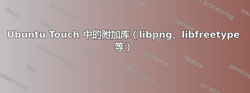 Ubuntu Touch 中的附加库（libpng、libfreetype 等）