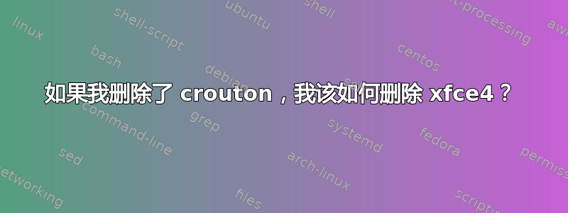 如果我删除了 crouton，我该如何删除 xfce4？