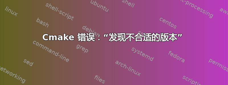 Cmake 错误：“发现不合适的版本”