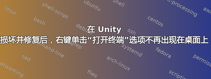 在 Unity 损坏并修复后，右键单击“打开终端”选项不再出现在桌面上