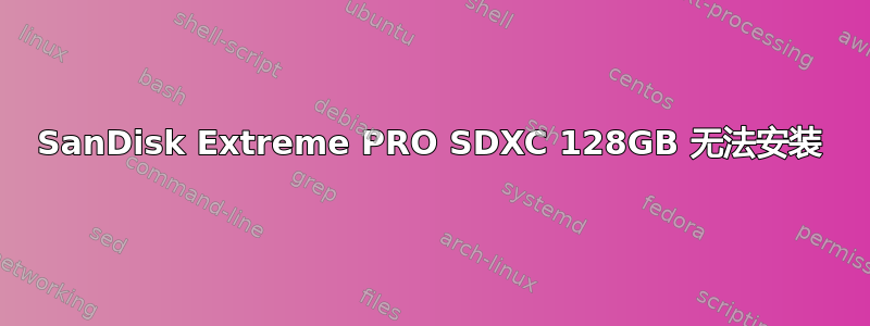 SanDisk Extreme PRO SDXC 128GB 无法安装