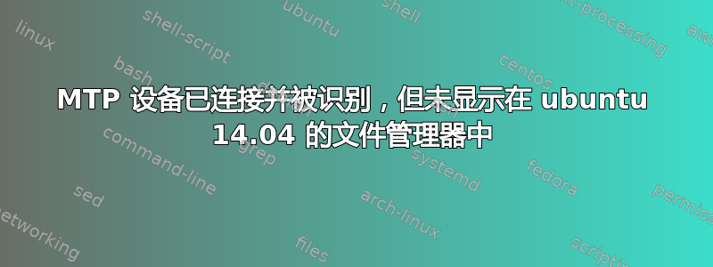 MTP 设备已连接并被识别，但未显示在 ubuntu 14.04 的文件管理器中