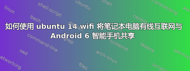 如何使用 ubuntu 14 wifi 将笔记本电脑有线互联网与 Android 6 智能手机共享 