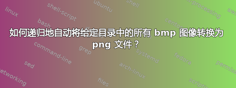 如何递归地自动将给定目录中的所有 bmp 图像转换为 png 文件？