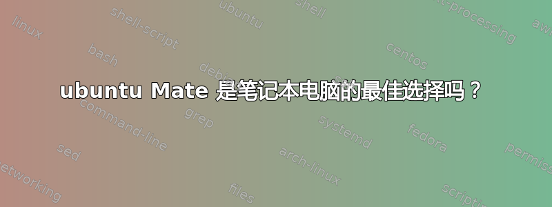 ubuntu Mate 是笔记本电脑的最佳选择吗？