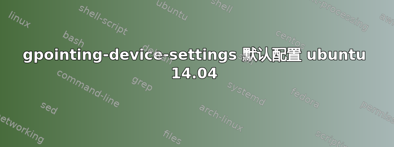 gpointing-device-settings 默认配置 ubuntu 14.04