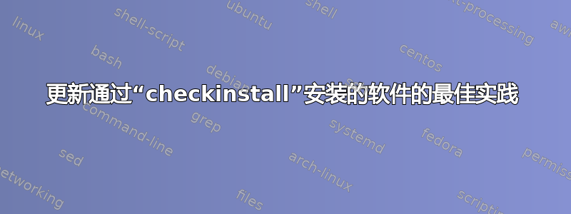 更新通过“checkinstall”安装的软件的最佳实践