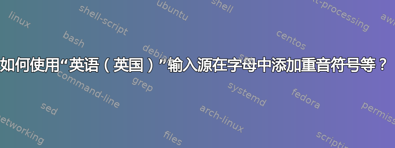 如何使用“英语（英国）”输入源在字母中添加重音符号等？