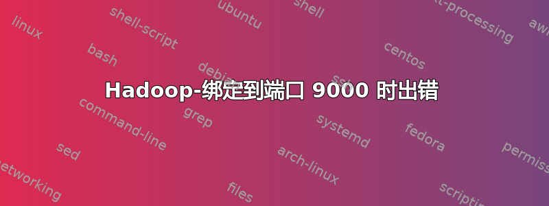 Hadoop-绑定到端口 9000 时出错