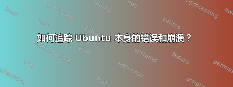 如何追踪 Ubuntu 本身的错误和崩溃？