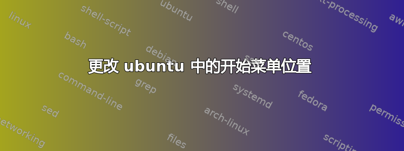 更改 ubuntu 中的开始菜单位置