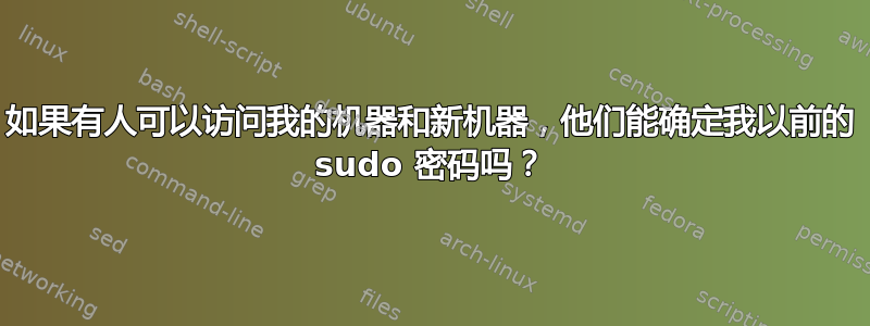 如果有人可以访问我的机器和新机器，他们能确定我以前的 sudo 密码吗？