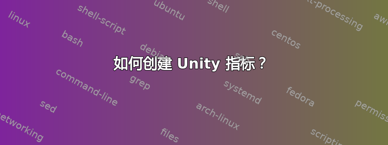 如何创建 Unity 指标？