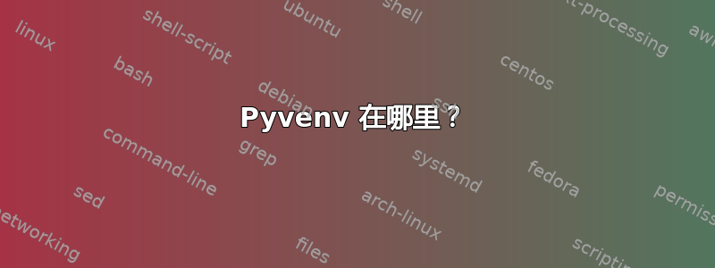 Pyvenv 在哪里？